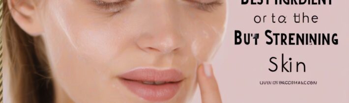 The Best Ingredient for Strengthening Skin: Uncovering the Secret
